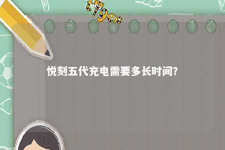 悦刻五代充电需要多长时间？ 