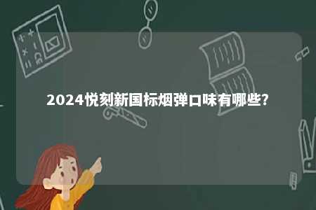 2024悦刻新国标烟弹口味有哪些
？ 